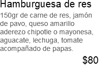 Hamburguesa de res 150gr de carne de res, jamón de pavo, queso amarillo aderezo chipotle o mayonesa, aguacate, lechuga, tomate acompañado de papas. $80